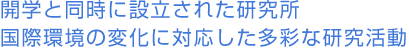 開学と同時に設立された研究所 国際環境の変化に対応した多彩な研究活動 