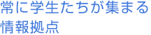 常に学生たちが集まる情報拠点