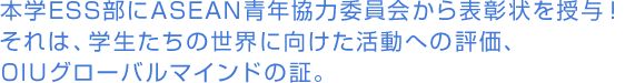 本学ESS部にASEAN青年協力委員会から表彰状を授与！それは、学生たちの世界に向けた活動への評価、OIUグローバルマインドの証。
